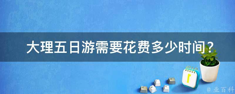  大理五日游需要花费多少时间？