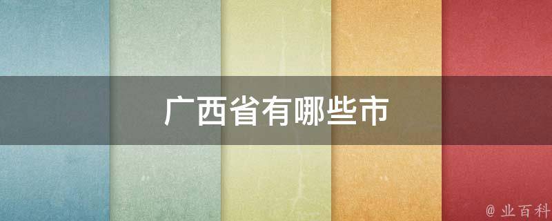 广西省有哪些市(全面了解广西省辖市的分布和特色)