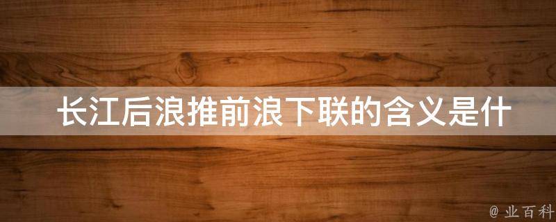  长江后浪推前浪下联的含义是什么？
