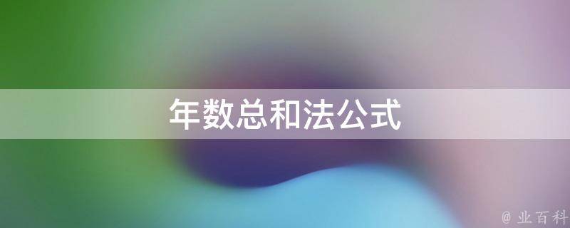 年数总和法公式(简单易懂的计算年数总和的方法)