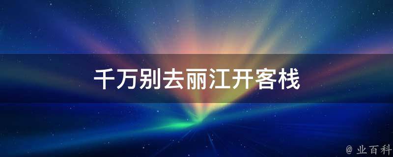 千万别去丽江开客栈(经验分享：开客栈的5个坑，不容忽视)