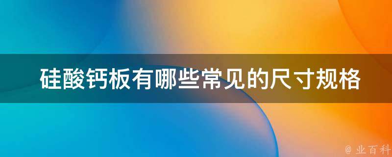  硅酸钙板有哪些常见的尺寸规格？