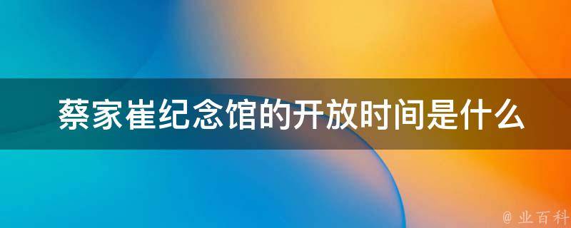 蔡家崔纪念馆的**时间是什么时候？