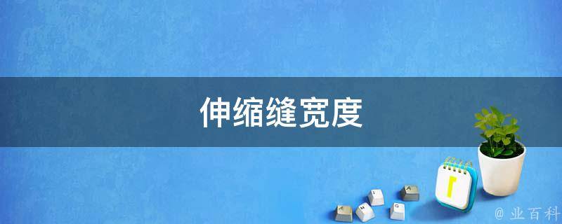伸缩缝宽度(选择与安装的详细步骤)