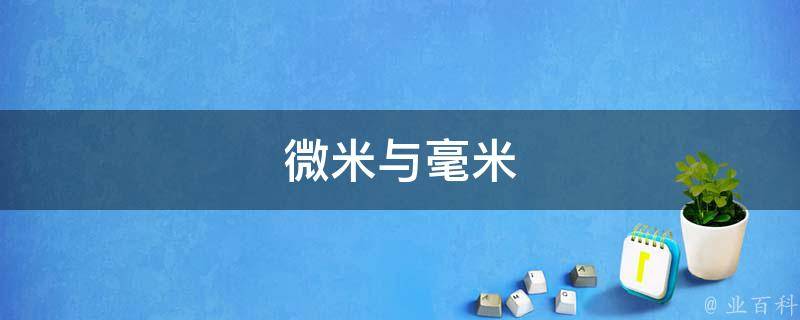微米与毫米(了解微米和毫米的区别与转换方法)