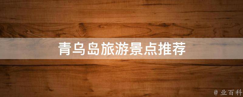 青乌岛旅游景点推荐(青岛旅游必去的五大景点)