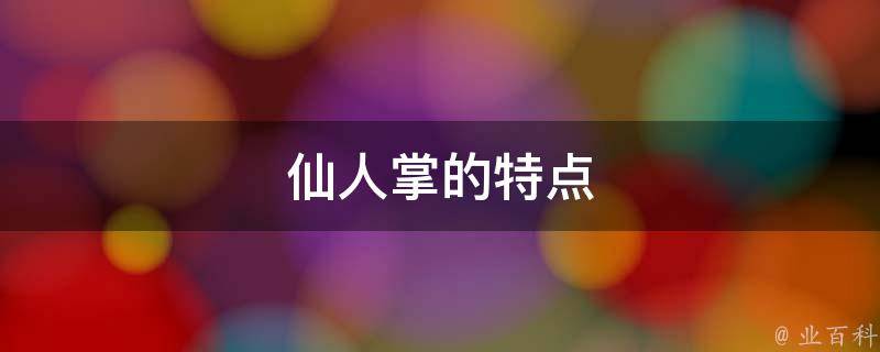 仙人掌的特点(丰富多样的外观与养殖要点)