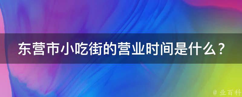 东营市小吃街的营业时间是什么？