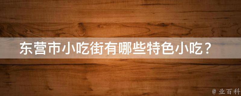 东营市小吃街有哪些特色小吃？ 