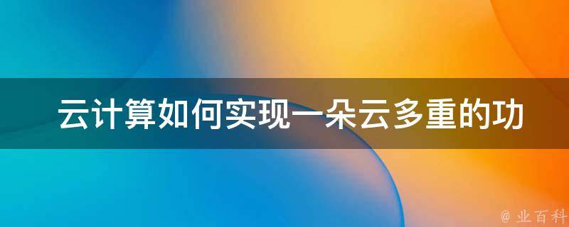  云计算如何实现一朵云多重的功能？