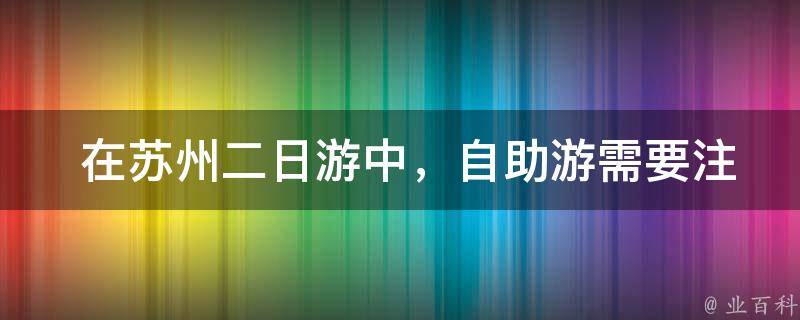  在苏州二日游中，自助游需要注意哪些事项？