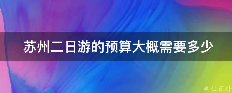  苏州二日游的预算大概需要多少钱？