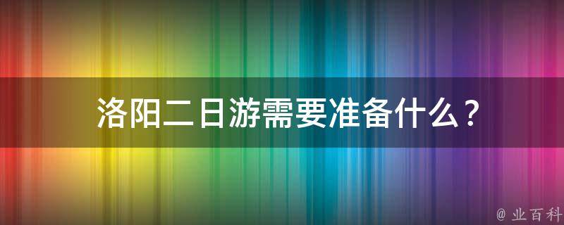  洛阳二日游需要准备什么？