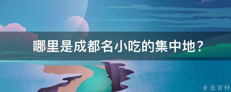  哪里是成都名小吃的集中地？