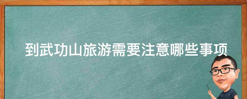  到武功山旅游需要注意哪些事项？
