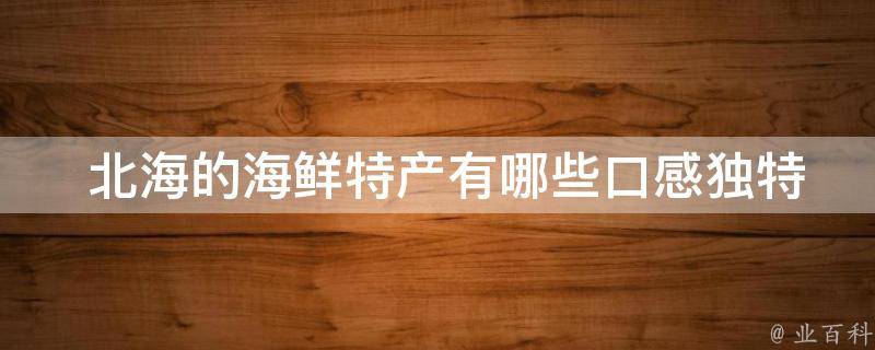  北海的海鲜特产有哪些口感独特的？