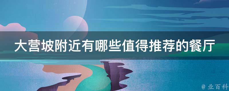 大营坡附近有哪些值得推荐的餐厅？