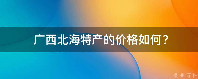  广西北海特产的价格如何？