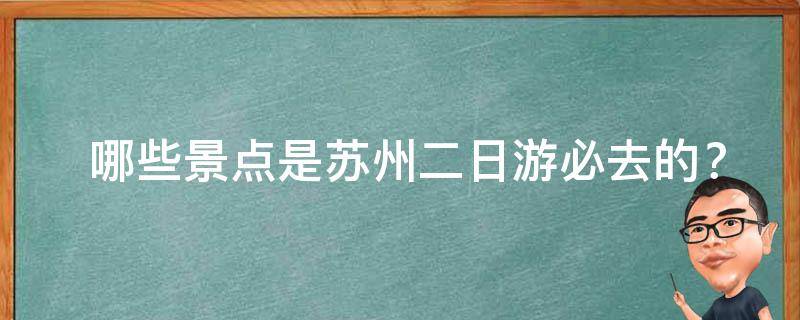 哪些景点是苏州二日游必去的？