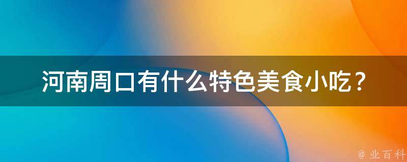河南周口有什么特色美食小吃？
