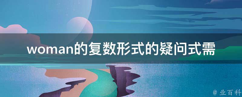 woman的复数形式的疑问式需求词有：