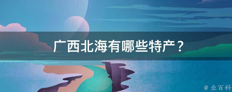  广西北海有哪些特产？