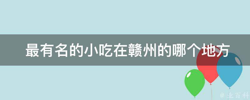  最有名的小吃在赣州的哪个地方可以品尝到？