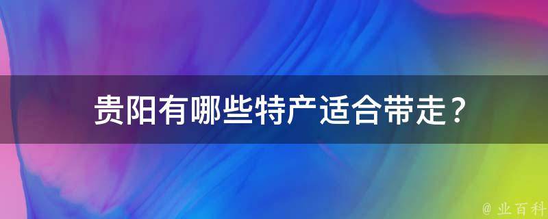  贵阳有哪些特产适合带走？