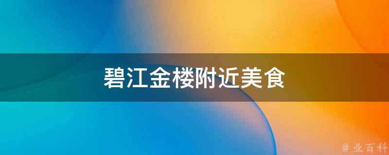 碧江金楼附近美食(推荐附近必尝的美食佳肴)