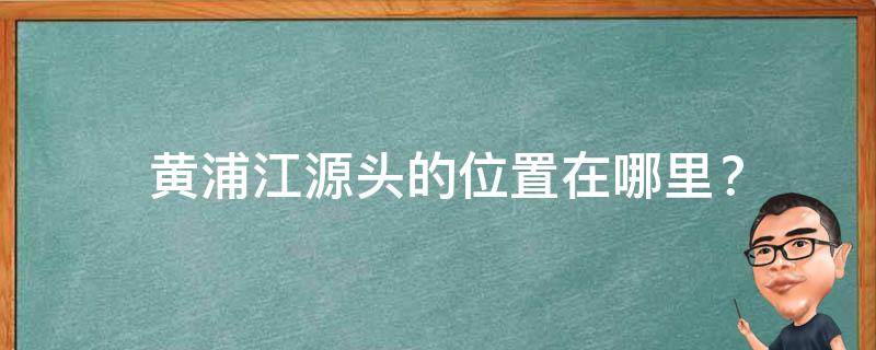  黄浦江源头的位置在哪里？