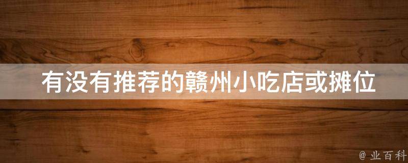  有没有推荐的赣州小吃店或摊位？