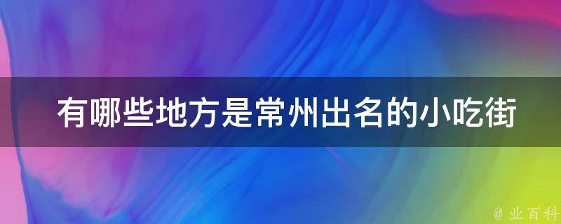  有哪些地方是常州出名的小吃街？