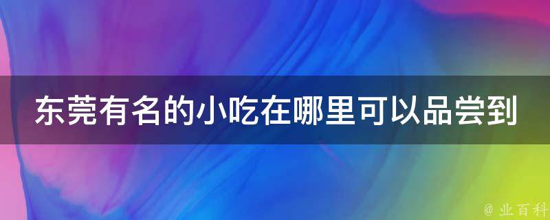 东莞有名的小吃在哪里可以品尝到？