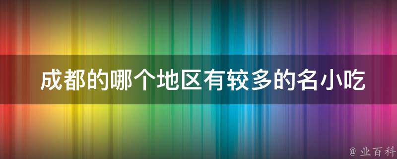  成都的哪个地区有较多的名小吃？
