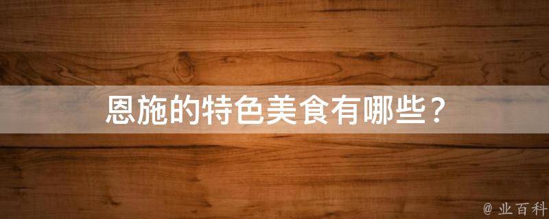 恩施的特色美食有哪些？