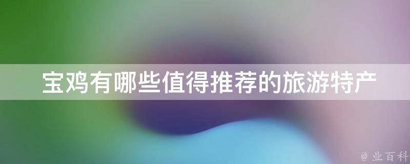  宝鸡有哪些值得推荐的旅游特产？