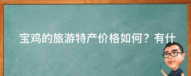  宝鸡的旅游特产价格如何？有什么推荐的购买地点？