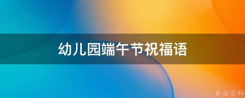 幼儿园端午节祝福语(可爱又有创意的端午节祝福语大全)