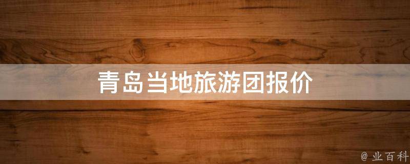 青岛当地旅游团报价(多家旅行社推荐，性价比最高的旅游团价格)