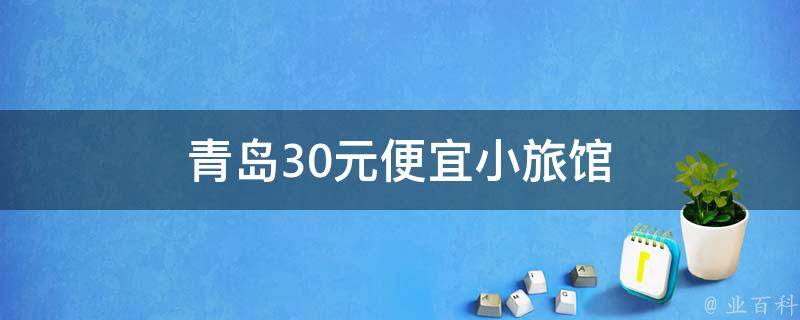 青岛30元小旅馆(性价比超高，舒适便宜的住宿选择)
