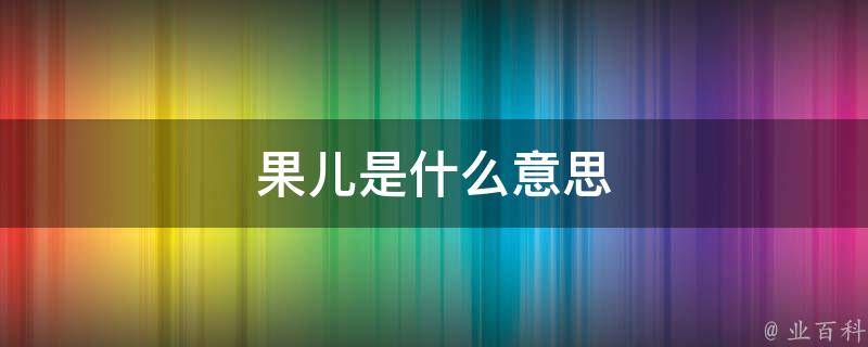 果儿是什么意思(果儿的定义和解释)