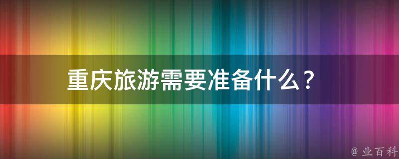重庆旅游需要准备什么？ 