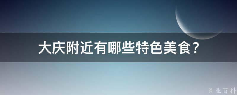 大庆附近有哪些特色美食？
