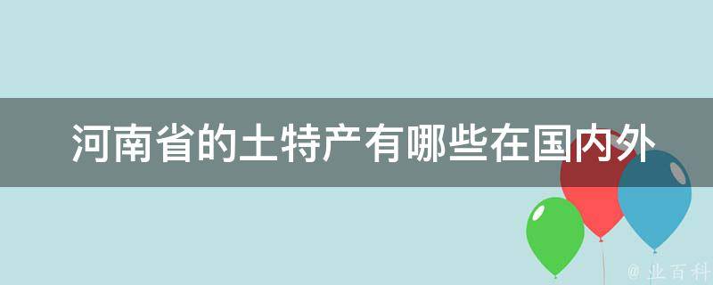  河南省的土特产有哪些在国内外市场上有较高的知名度和销售量？