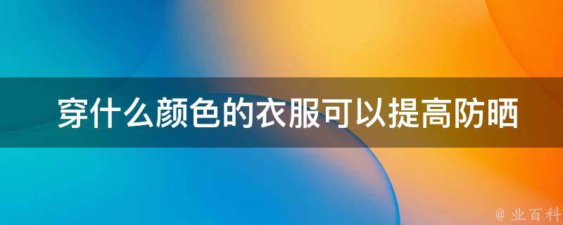  穿什么颜色的衣服可以提高防晒效果？