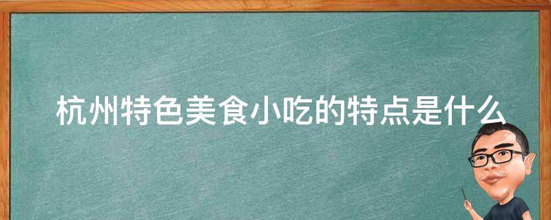  杭州特色美食小吃的特点是什么？