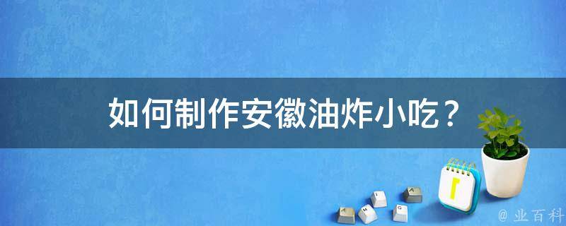如何制作安徽油炸小吃？