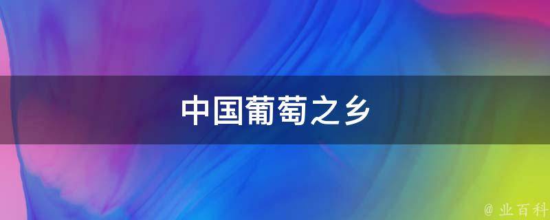 中国葡萄之乡(探秘中国葡萄种植的瑰宝)