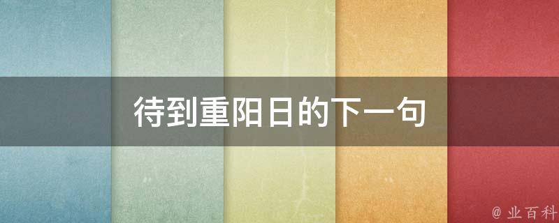 待到重阳日的下一句(重阳节*俗有哪些)