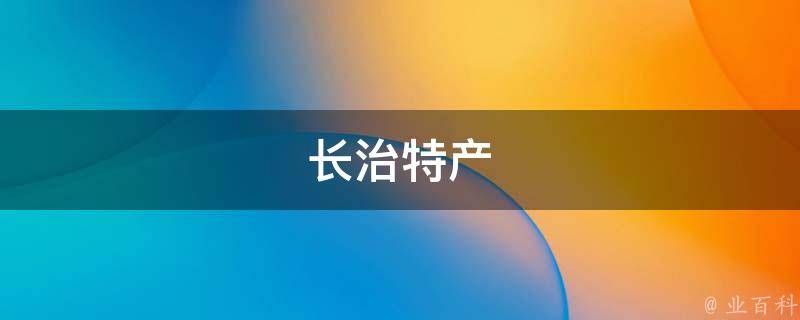 长治特产(独特美味，值得品尝的长治特色小吃)